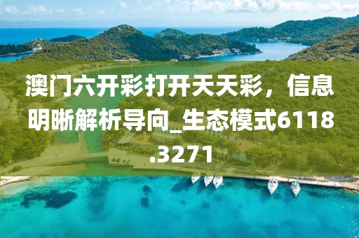 澳门六开彩打开天天彩，信息明晰解析导向_生态模式6118.3271