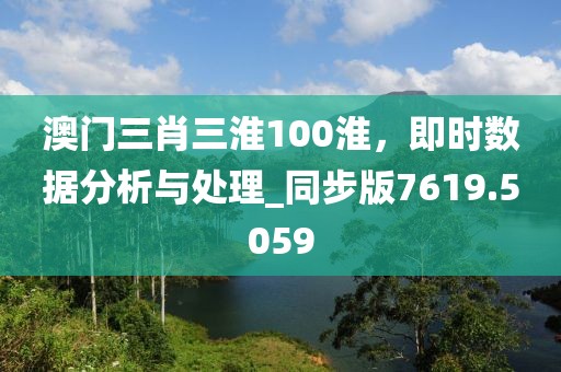 澳门三肖三淮100淮，即时数据分析与处理_同步版7619.5059