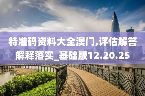 特准码资料大全澳门,评估解答解释落实_基础版12.20.25