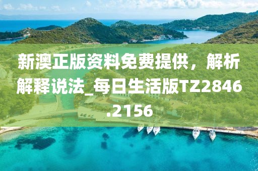 新澳正版资料免费提供，解析解释说法_每日生活版TZ2846.2156