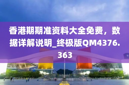 香港期期准资料大全免费，数据详解说明_终极版QM4376.363