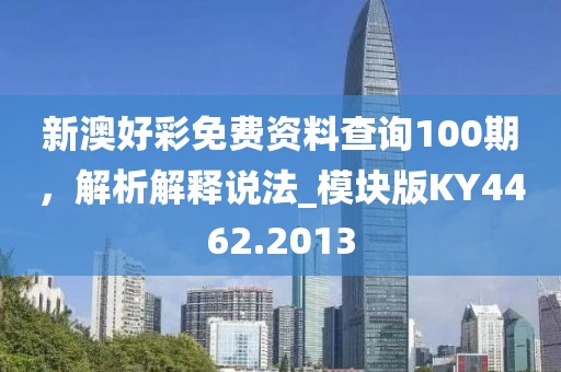 新澳好彩免费资料查询100期，解析解释说法_模块版KY4462.2013