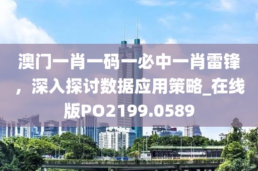 澳门一肖一码一必中一肖雷锋，深入探讨数据应用策略_在线版PO2199.0589