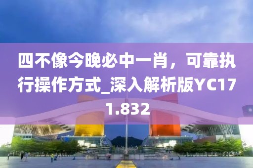 四不像今晚必中一肖，可靠执行操作方式_深入解析版YC171.832