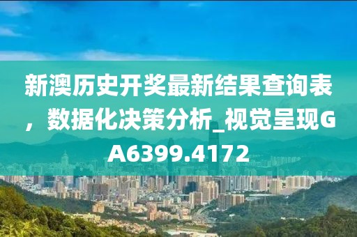 新澳历史开奖最新结果查询表，数据化决策分析_视觉呈现GA6399.4172