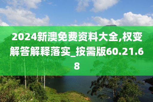 2024新澳免费资料大全,权变解答解释落实_按需版60.21.68