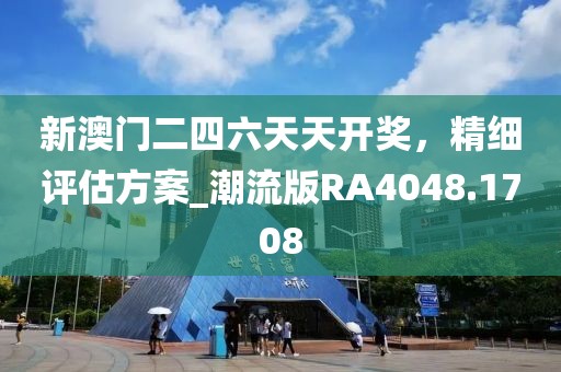新澳门二四六天天开奖，精细评估方案_潮流版RA4048.1708