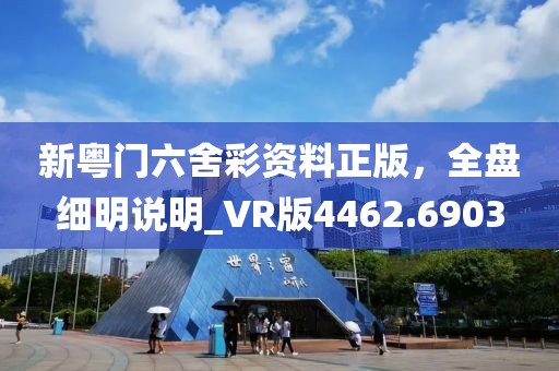新粤门六舍彩资料正版，全盘细明说明_VR版4462.6903
