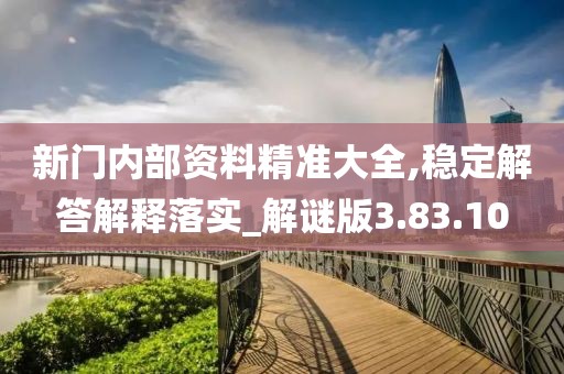 新门内部资料精准大全,稳定解答解释落实_解谜版3.83.10