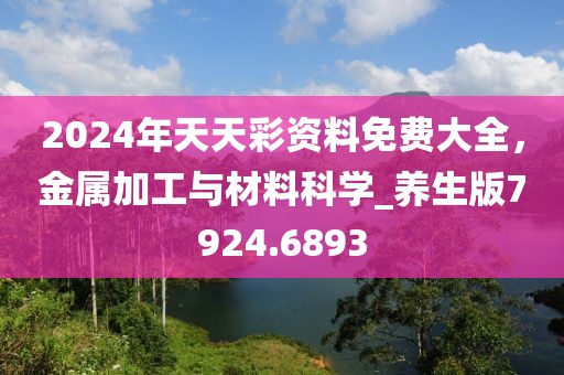 2024年天天彩资料免费大全，金属加工与材料科学_养生版7924.6893