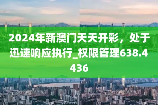 2024年新澳门天天开彩，处于迅速响应执行_权限管理638.4436