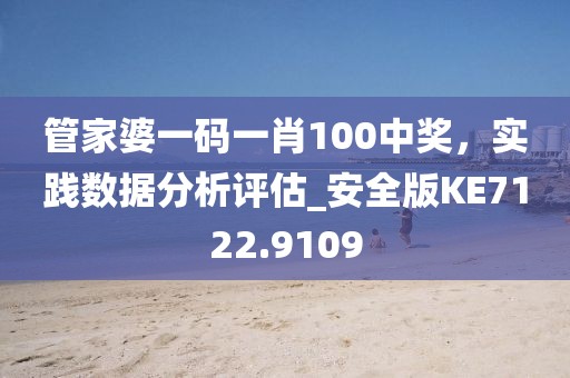 管家婆一码一肖100中奖，实践数据分析评估_安全版KE7122.9109