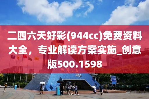 二四六天好彩(944cc)免费资料大全，专业解读方案实施_创意版500.1598