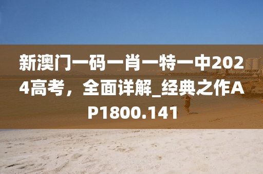 新澳门一码一肖一特一中2024高考，全面详解_经典之作AP1800.141