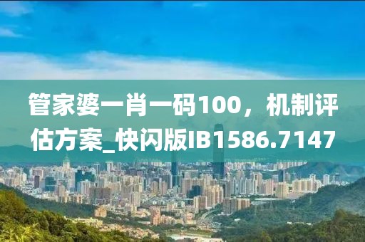 管家婆一肖一码100，机制评估方案_快闪版IB1586.7147
