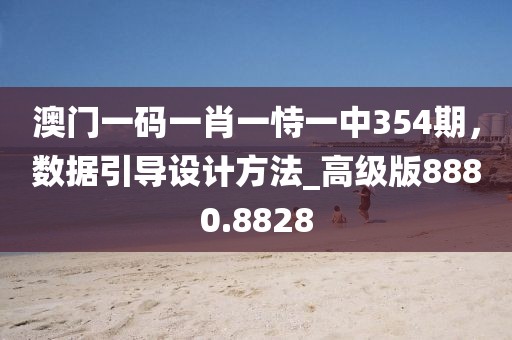 澳门一码一肖一恃一中354期，数据引导设计方法_高级版8880.8828