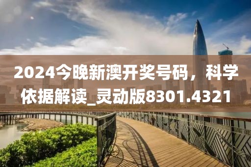 2024今晚新澳开奖号码，科学依据解读_灵动版8301.4321