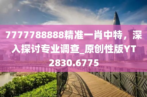 7777788888精准一肖中特，深入探讨专业调查_原创性版YT2830.6775