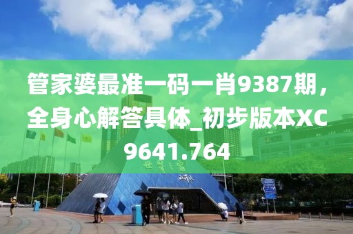 管家婆最准一码一肖9387期，全身心解答具体_初步版本XC9641.764