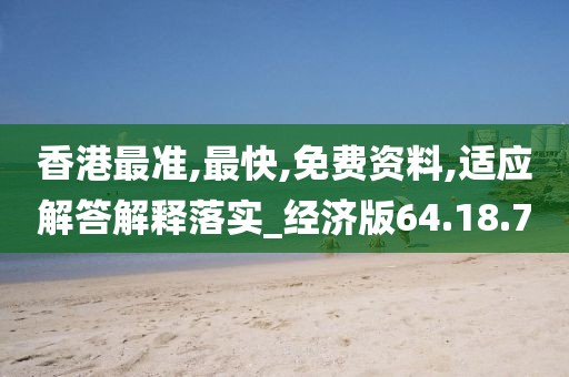 香港最准,最快,免费资料,适应解答解释落实_经济版64.18.70