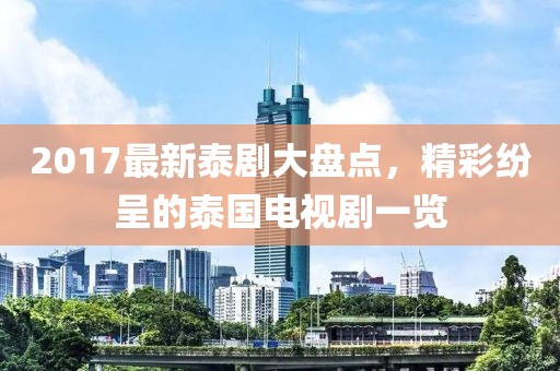 2017最新泰剧大盘点，精彩纷呈的泰国电视剧一览