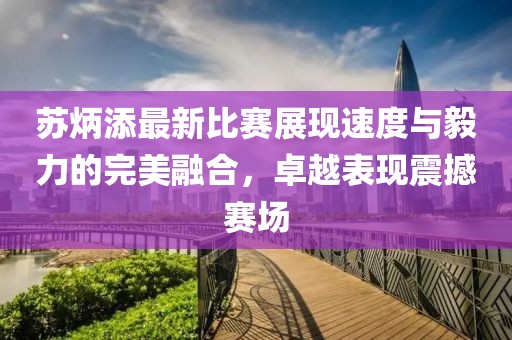 苏炳添最新比赛展现速度与毅力的完美融合，卓越表现震撼赛场