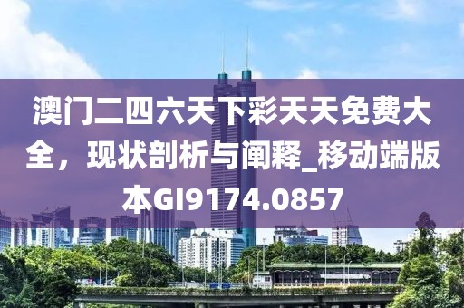 澳门二四六天下彩天天免费大全，现状剖析与阐释_移动端版本GI9174.0857