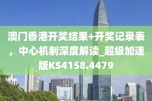 澳门香港开奖结果+开奖记录表，中心机制深度解读_超级加速版KS4158.4479
