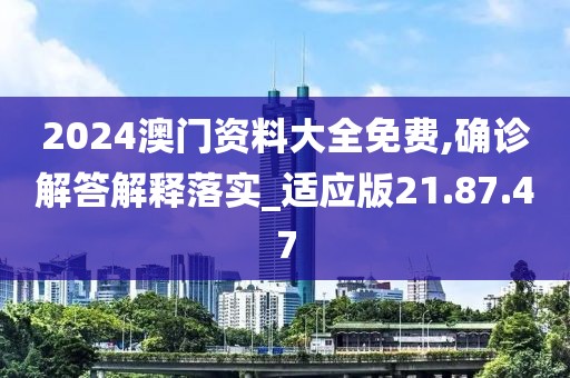 2024澳门资料大全免费,确诊解答解释落实_适应版21.87.47