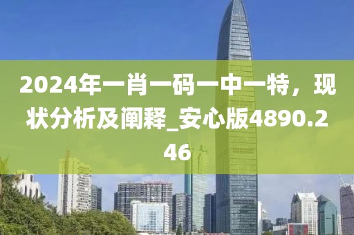 2024年一肖一码一中一特，现状分析及阐释_安心版4890.246