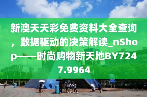 新澳天天彩免费资料大全查询，数据驱动的决策解读_nShop——时尚购物新天地BY7247.9964