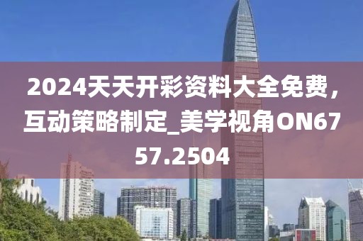 2024天天开彩资料大全免费，互动策略制定_美学视角ON6757.2504