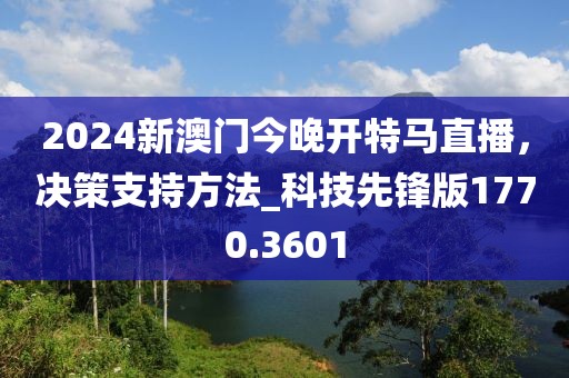 2024新澳门今晚开特马直播，决策支持方法_科技先锋版1770.3601