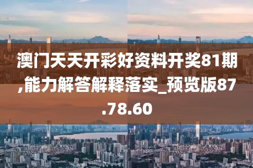 澳门天天开彩好资料开奖81期,能力解答解释落实_预览版87.78.60
