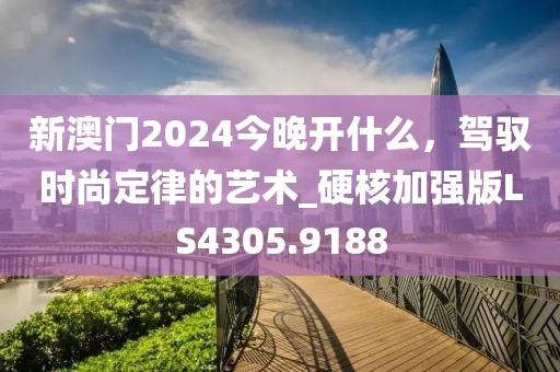 新澳门2024今晚开什么，驾驭时尚定律的艺术_硬核加强版LS4305.9188