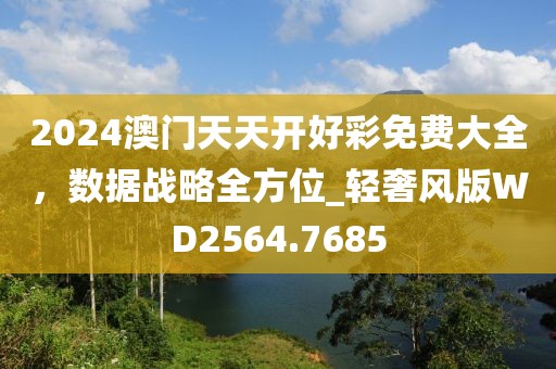 2024澳门天天开好彩免费大全，数据战略全方位_轻奢风版WD2564.7685