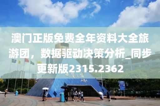 澳门正版免费全年资料大全旅游团，数据驱动决策分析_同步更新版2315.2362