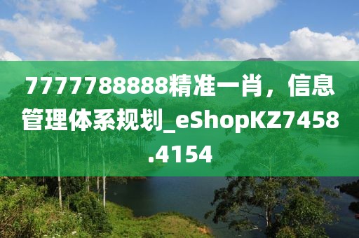 7777788888精准一肖，信息管理体系规划_eShopKZ7458.4154