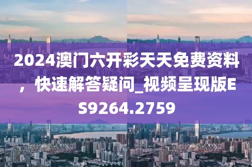 2024澳门六开彩天天免费资料，快速解答疑问_视频呈现版ES9264.2759