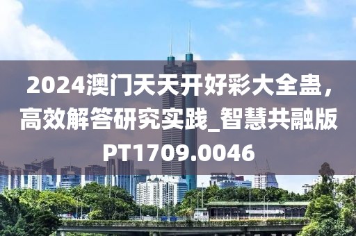 2024澳门天天开好彩大全蛊，高效解答研究实践_智慧共融版PT1709.0046