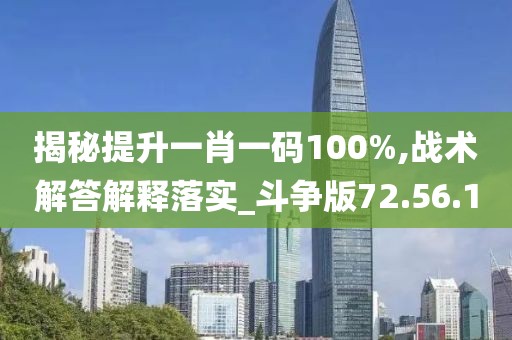 揭秘提升一肖一码100%,战术解答解释落实_斗争版72.56.10