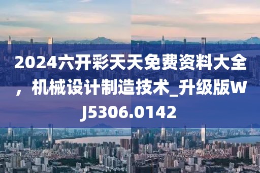 2024六开彩天天免费资料大全，机械设计制造技术_升级版WJ5306.0142
