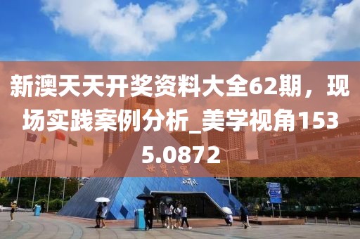 新澳天天开奖资料大全62期，现场实践案例分析_美学视角1535.0872