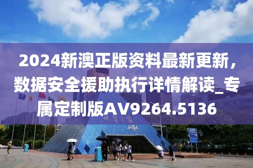 2024新澳正版资料最新更新，数据安全援助执行详情解读_专属定制版AV9264.5136
