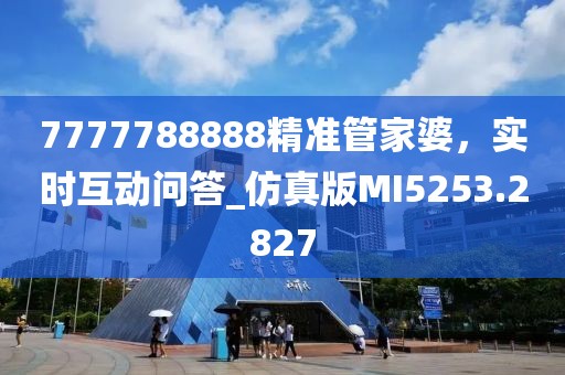 7777788888精准管家婆，实时互动问答_仿真版MI5253.2827