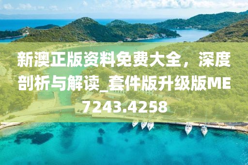 新澳正版资料免费大全，深度剖析与解读_套件版升级版ME7243.4258