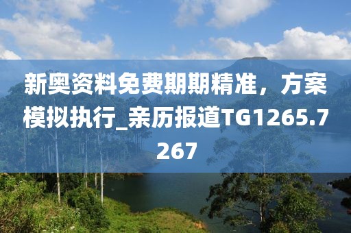 新奥资料免费期期精准，方案模拟执行_亲历报道TG1265.7267