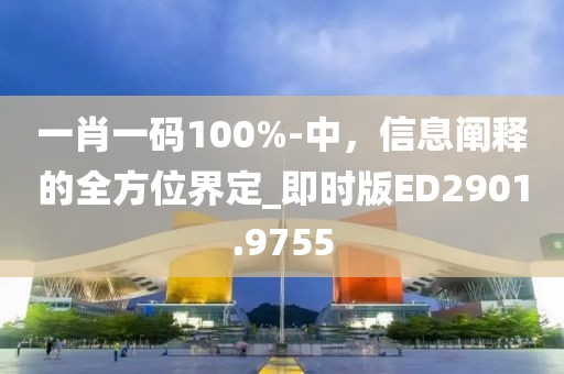一肖一码100%-中，信息阐释的全方位界定_即时版ED2901.9755
