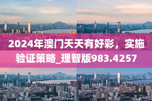 2024年澳门天天有好彩，实施验证策略_理智版983.4257