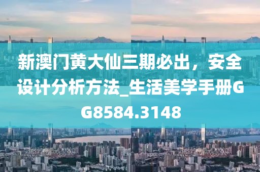 新澳门黄大仙三期必出，安全设计分析方法_生活美学手册GG8584.3148